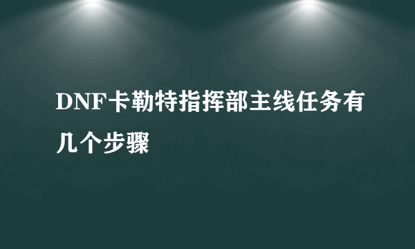 DNF卡勒特指挥部主线任务有几个步骤