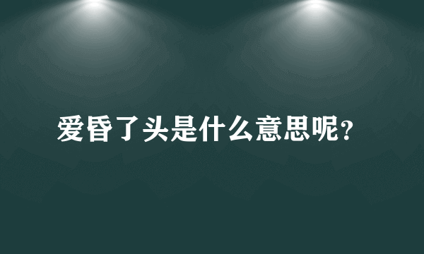 爱昏了头是什么意思呢？