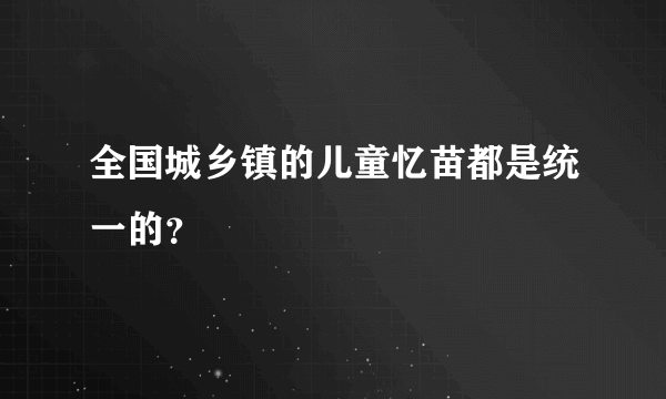 全国城乡镇的儿童忆苗都是统一的？