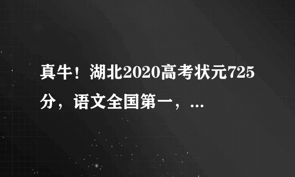 真牛！湖北2020高考状元725分，语文全国第一，数学149，膜拜大佬