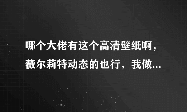 哪个大佬有这个高清壁纸啊，薇尔莉特动态的也行，我做电脑桌面用？