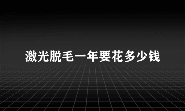 激光脱毛一年要花多少钱