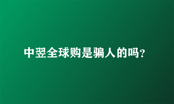 中翌全球购是骗人的吗？