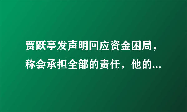 贾跃亭发声明回应资金困局，称会承担全部的责任，他的话能不能信？