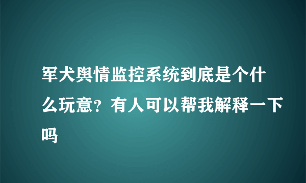 军犬舆情监控系统到底是个什么玩意？有人可以帮我解释一下吗