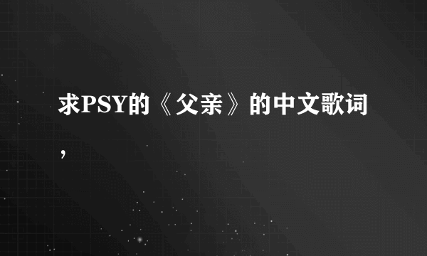 求PSY的《父亲》的中文歌词，