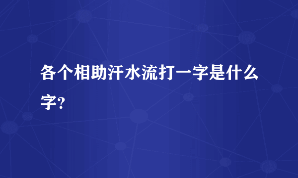 各个相助汗水流打一字是什么字？