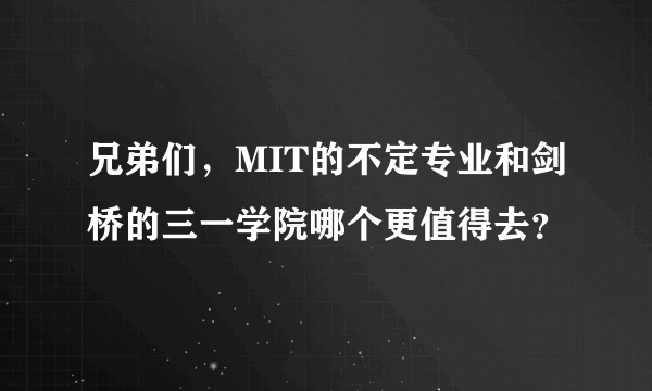 兄弟们，MIT的不定专业和剑桥的三一学院哪个更值得去？