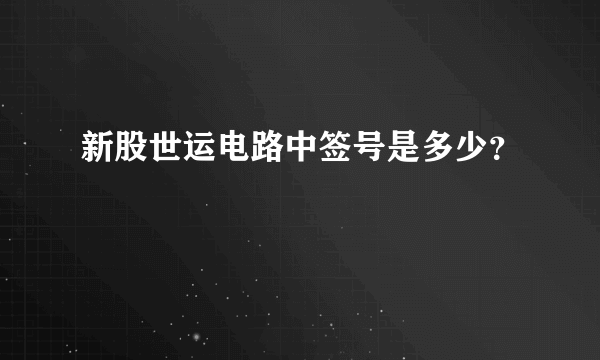 新股世运电路中签号是多少？