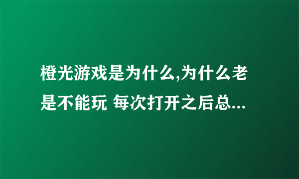 橙光游戏是为什么,为什么老是不能玩 每次打开之后总是这种界面