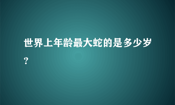 世界上年龄最大蛇的是多少岁？