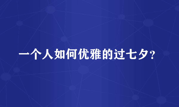 一个人如何优雅的过七夕？