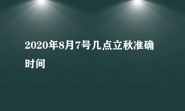 2020年8月7号几点立秋准确时间