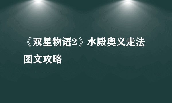 《双星物语2》水殿奥义走法图文攻略