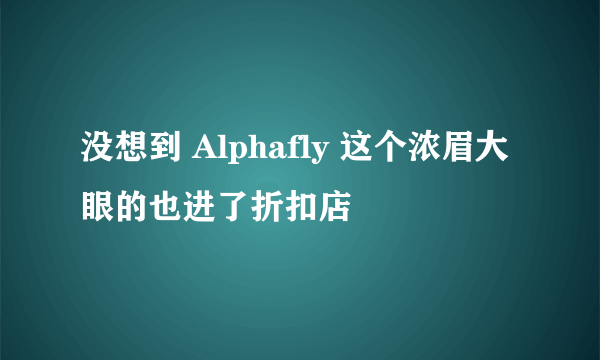 没想到 Alphafly 这个浓眉大眼的也进了折扣店