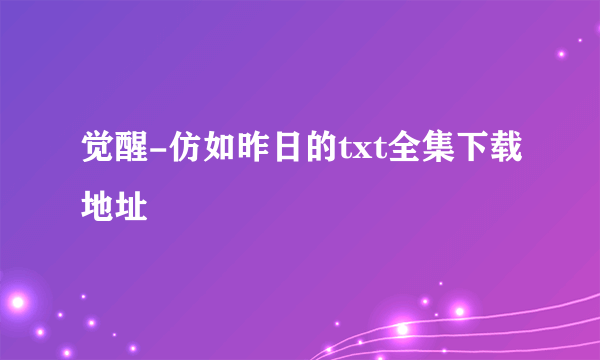 觉醒-仿如昨日的txt全集下载地址