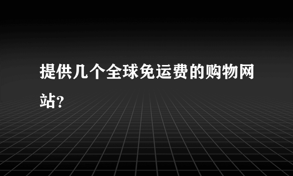 提供几个全球免运费的购物网站？