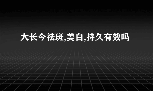 大长今祛斑,美白,持久有效吗