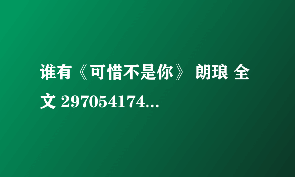 谁有《可惜不是你》 朗琅 全文 297054174@qq.com