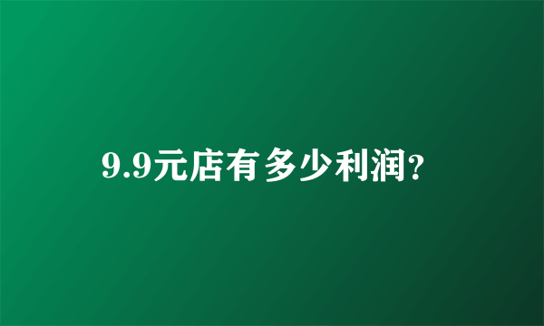 9.9元店有多少利润？