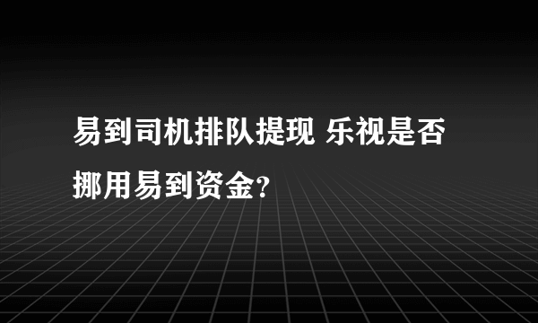 易到司机排队提现 乐视是否挪用易到资金？