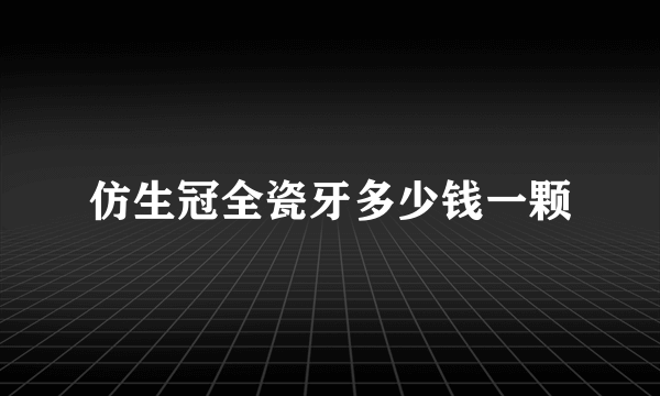 仿生冠全瓷牙多少钱一颗