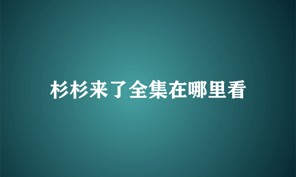 杉杉来了全集在哪里看