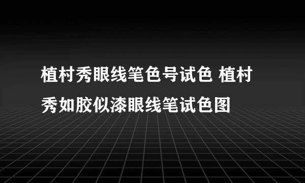 植村秀眼线笔色号试色 植村秀如胶似漆眼线笔试色图