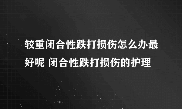 较重闭合性跌打损伤怎么办最好呢 闭合性跌打损伤的护理