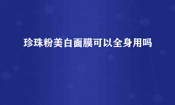 珍珠粉美白面膜可以全身用吗