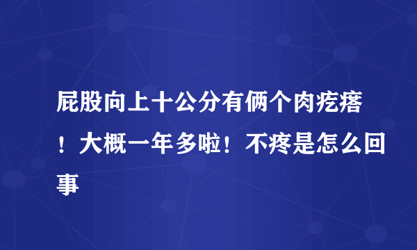 屁股向上十公分有俩个肉疙瘩！大概一年多啦！不疼是怎么回事