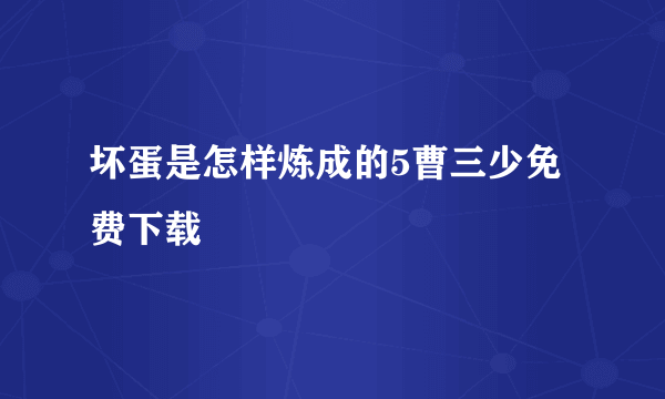 坏蛋是怎样炼成的5曹三少免费下载