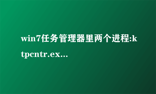 win7任务管理器里两个进程:ktpcntr.exe和TimorCuzco.exe