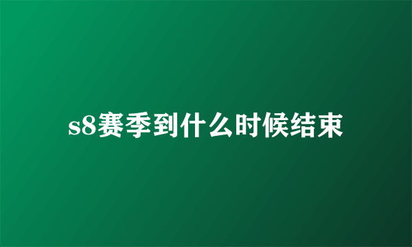 s8赛季到什么时候结束