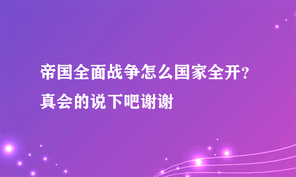 帝国全面战争怎么国家全开？真会的说下吧谢谢