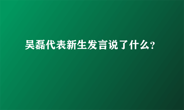 吴磊代表新生发言说了什么？