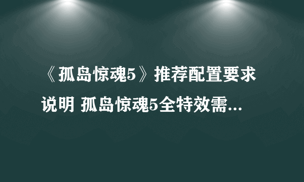 《孤岛惊魂5》推荐配置要求说明 孤岛惊魂5全特效需要什么配置