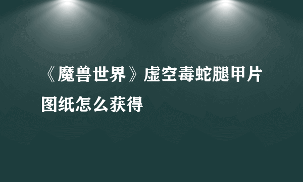 《魔兽世界》虚空毒蛇腿甲片图纸怎么获得