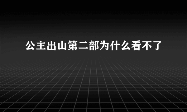 公主出山第二部为什么看不了