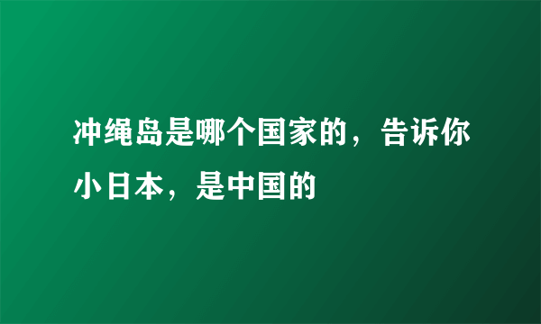 冲绳岛是哪个国家的，告诉你小日本，是中国的