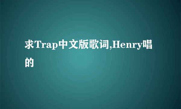 求Trap中文版歌词,Henry唱的