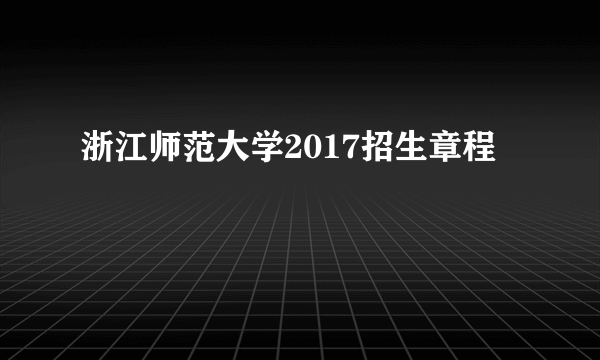 浙江师范大学2017招生章程