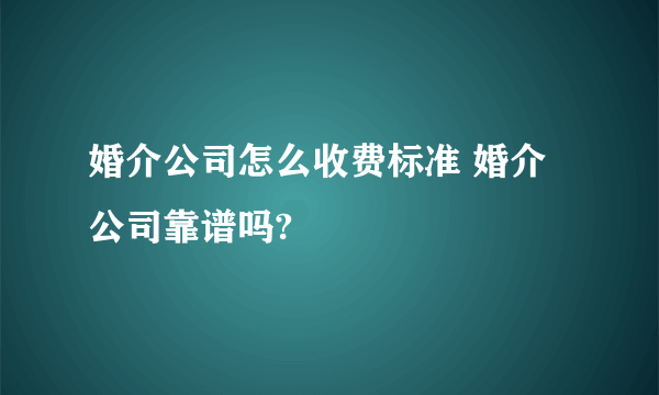 婚介公司怎么收费标准 婚介公司靠谱吗?