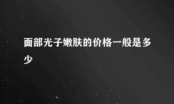 面部光子嫩肤的价格一般是多少