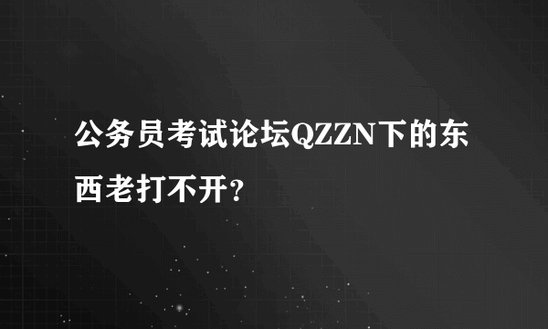 公务员考试论坛QZZN下的东西老打不开？