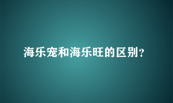 海乐宠和海乐旺的区别？