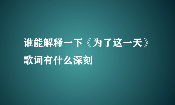 谁能解释一下《为了这一天》歌词有什么深刻