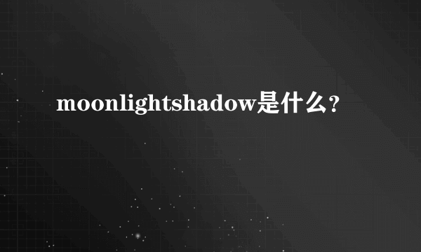 moonlightshadow是什么？