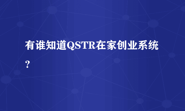 有谁知道QSTR在家创业系统？