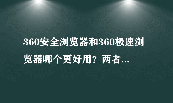 360安全浏览器和360极速浏览器哪个更好用？两者有什么区别